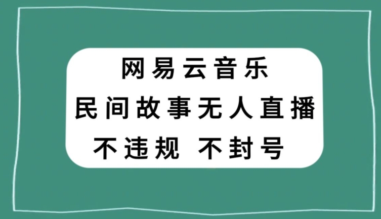 网易云民间故事无人直播，零投入低风险、人人可做【揭秘】-稀缺资源库