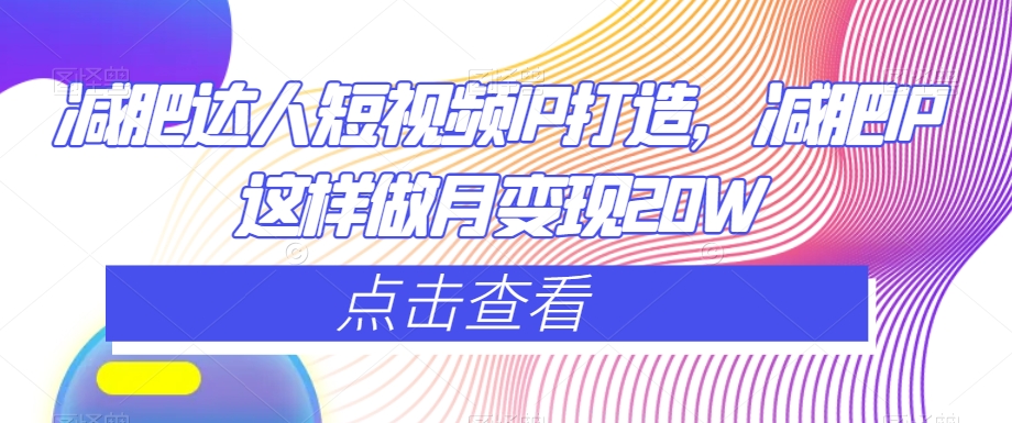 减肥达人短视频IP打造，减肥IP这样做月变现20W-稀缺资源库