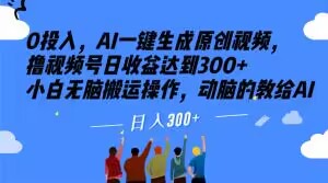 0投入，AI一键生成原创视频，撸视频号日收益达到300+小白无脑搬运操作，动脑的教给AI【揭秘】-稀缺资源库