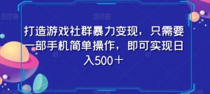 打造游戏社群暴力变现，只需要一部手机简单操作，即可实现日入500＋【揭秘】-稀缺资源库