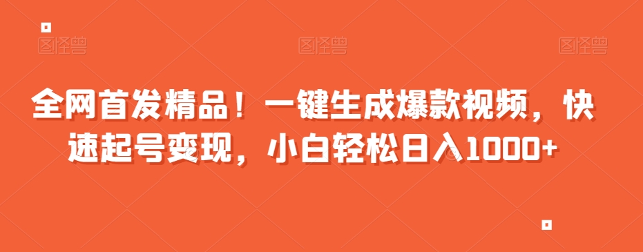 全网首发精品！一键生成爆款视频，快速起号变现，小白轻松日入1000+【揭秘】-稀缺资源库