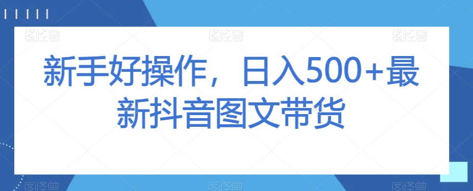 新手好操作，日入500+最新抖音图文带货【揭秘】-稀缺资源库