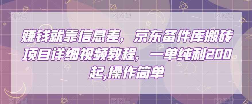 赚钱就靠信息差，京东备件库搬砖项目详细视频教程，一单纯利200，操作简单【揭秘】-稀缺资源库