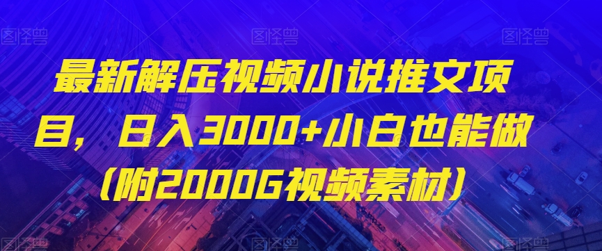 最新解压视频小说推文项目，日入3000+小白也能做（附2000G视频素材）【揭秘】-稀缺资源库