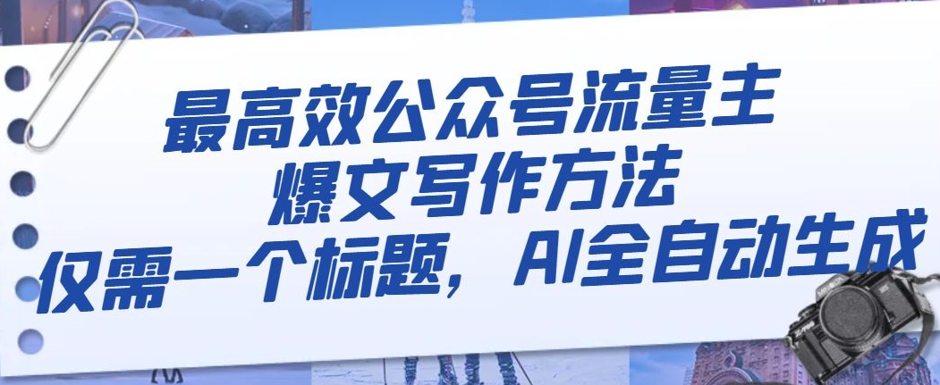 最高效公众号流量主爆文写作方法，仅需一个标题，AI全自动生成【揭秘】-稀缺资源库