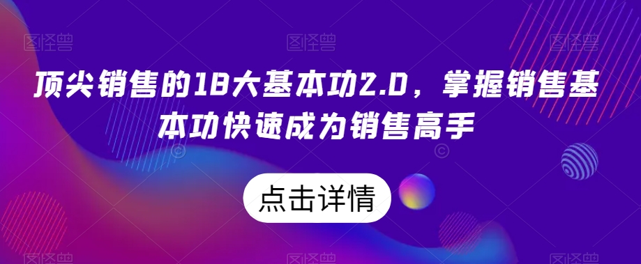 顶尖销售的18大基本功2.0，掌握销售基本功快速成为销售高手-稀缺资源库