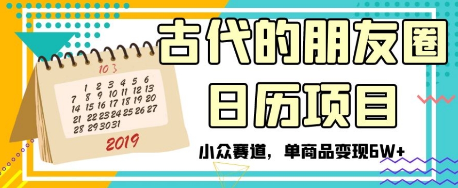 古代的朋友圈日历项目，小众赛道，单商品变现6W+【揭秘】-稀缺资源库