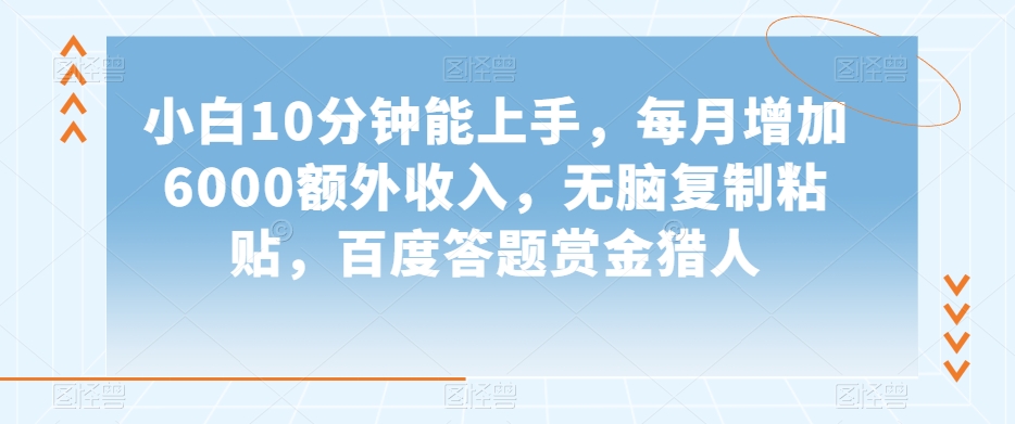 小白10分钟能上手，每月增加6000额外收入，无脑复制粘贴‌，百度答题赏金猎人【揭秘】-稀缺资源库