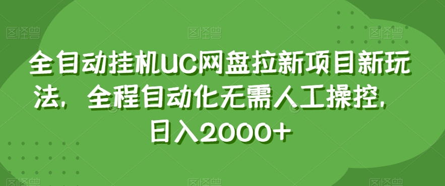 全自动挂机UC网盘拉新项目新玩法，全程自动化无需人工操控，日入2000+【揭秘】-稀缺资源库
