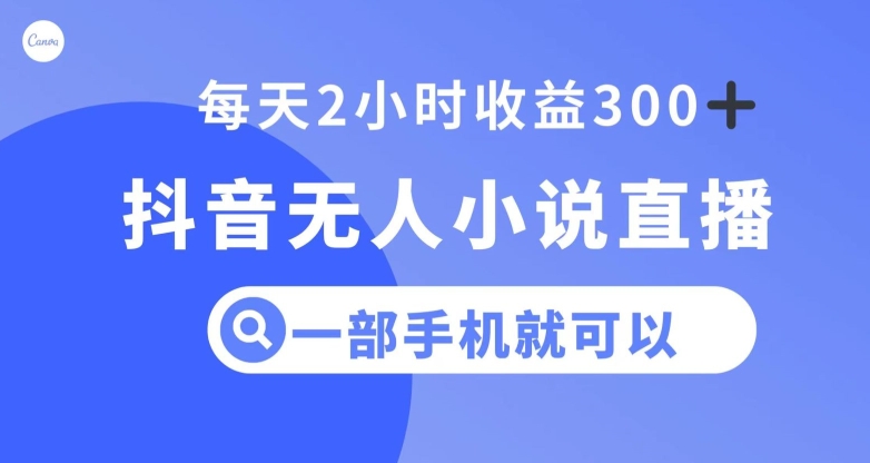 抖音无人小说直播，一部手机操作，日入300+【揭秘】-稀缺资源库