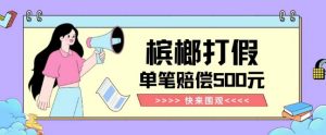 【独家揭秘】槟榔打假赔偿玩法操作简单有手就行单笔订单可赔偿500元【纯绿色】-稀缺资源库