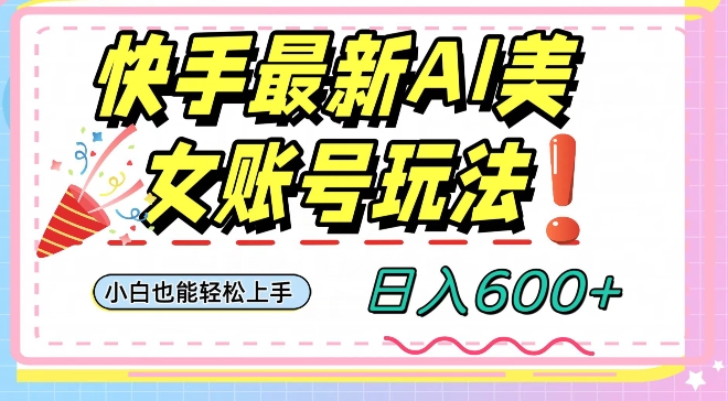 快手AI美女号最新玩法，日入600+小白级别教程【揭秘】-稀缺资源库