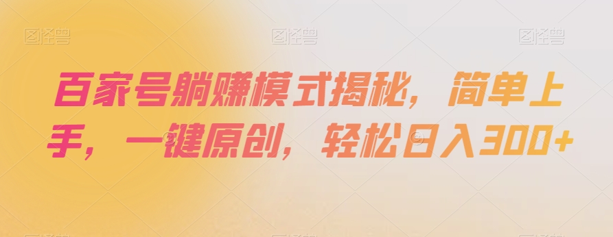 百家号躺赚模式揭秘，简单上手，一键原创，轻松日入300+【揭秘】-稀缺资源库