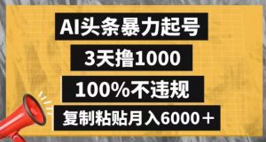 AI头条暴力起号,3天撸1000,100%不违规,复制粘贴月入6000+【揭秘】-稀缺资源库