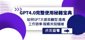 GPT4.0完整使用-秘籍宝典:如何GPT大语言模型提高工作效率探索未知领域-稀缺资源库