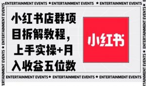 小红书店群项目拆解教程，上手实操+月入收益五位数【揭秘】-稀缺资源库