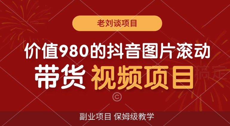 价值980的抖音图片滚动带货视频副业项目，保姆级教学【揭秘】-稀缺资源库
