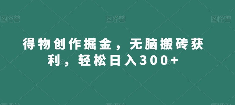 得物创作掘金，无脑搬砖获利，轻松日入300+【揭秘】-稀缺资源库