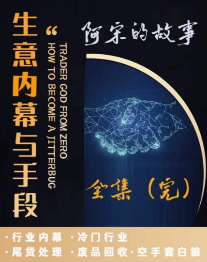 阿宋的故事·生意内幕与手段，行业内幕 冷门行业 尾货处理 废品回收 空手套白狼-稀缺资源库