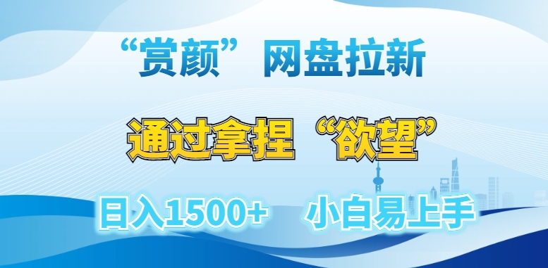 “赏颜”网盘拉新赛道，通过拿捏“欲望”日入1500+，小白易上手【揭秘】-稀缺资源库