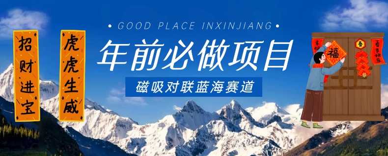 年前必做项目，磁吸对联蓝海赛道，傻瓜式操作复制粘贴纯搬运，一部手机即可完成-稀缺资源库