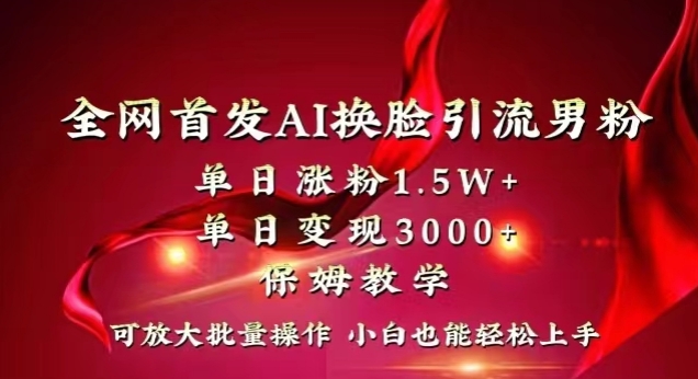 全网首发Ai换脸引流男粉，单日涨粉1.5w+，单日变现3000+，小白也能轻松上手拿结果【揭秘】-稀缺资源库