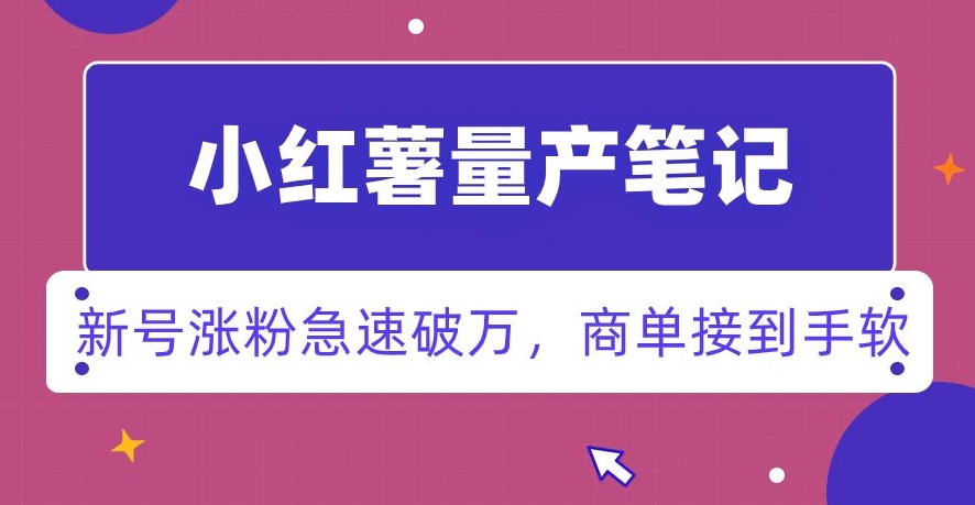 小红书量产笔记，一分种一条笔记，新号涨粉急速破万，新黑马赛道，商单接到手软【揭秘】-稀缺资源库