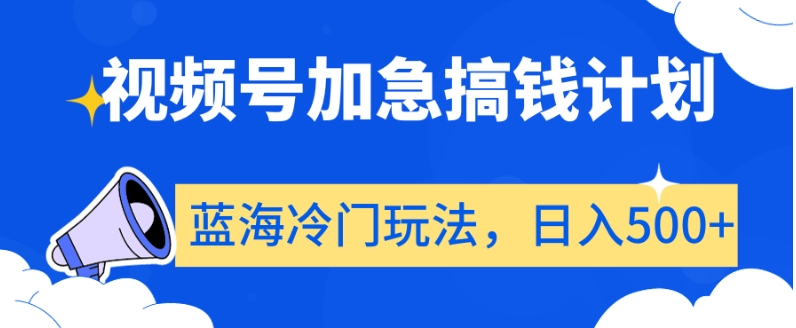 视频号加急搞钱计划，蓝海冷门玩法，日入500+【揭秘】-稀缺资源库