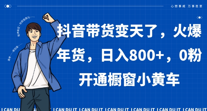 抖音带货变天了，火爆年货，日入800+，0粉开通橱窗小黄车【揭秘】-稀缺资源库
