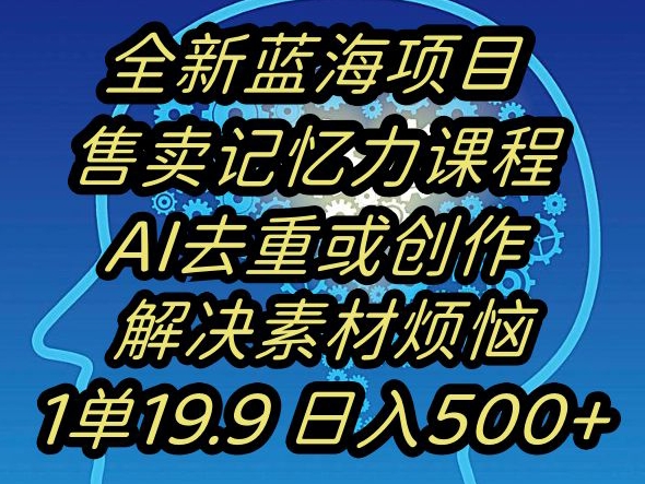 蓝海项目记忆力提升，AI去重，一单19.9日入500+【揭秘】-稀缺资源库