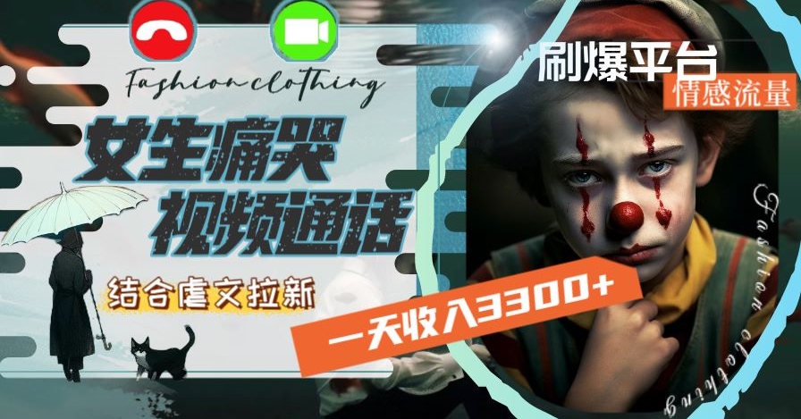 一天收入3300+，用女生痛哭视频通话结合虐文拉新，刷爆平台情感流量【揭秘】-稀缺资源库