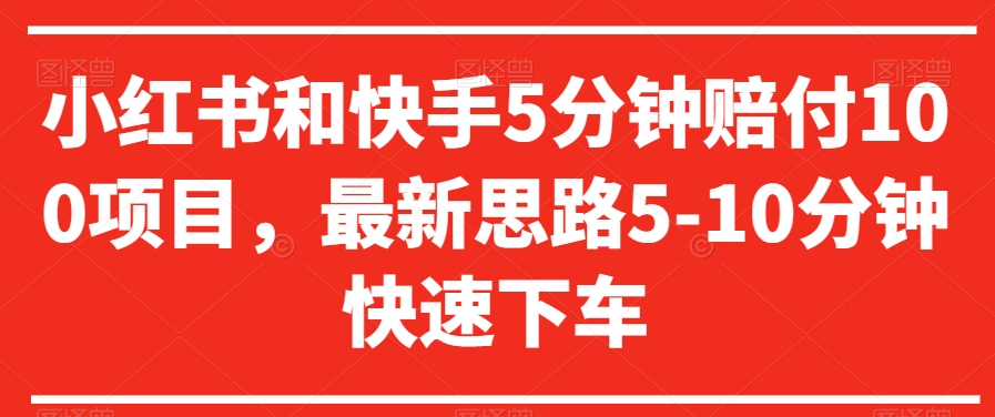 小红书和快手5分钟赔付100项目，最新思路5-10分钟快速下车【仅揭秘】-稀缺资源库