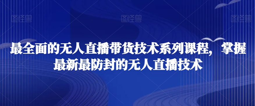 最全面的无人直播‮货带‬技术系‮课列‬程，掌握最新最防封的无人直播技术-稀缺资源库