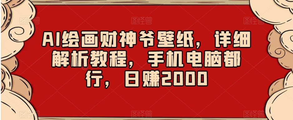 AI绘画财神爷壁纸，详细解析教程，手机电脑都行，日赚2000【揭秘】-稀缺资源库