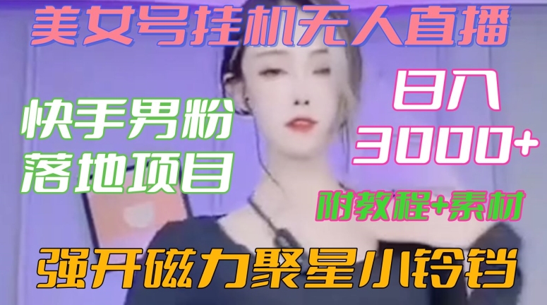 快手男粉落地项目，美女号挂机无人直播，强开磁力聚星小铃铛，日入3000+【附教程和美女素材】【揭秘】-稀缺资源库