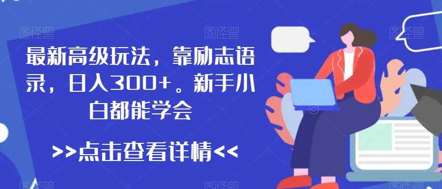 最新高级玩法，靠励志语录，日入300+，新手小白都能学会【揭秘】-稀缺资源库