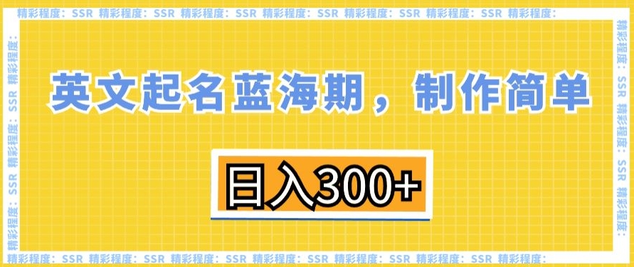 英文起名蓝海期，制作简单，日入300+【揭秘】-稀缺资源库