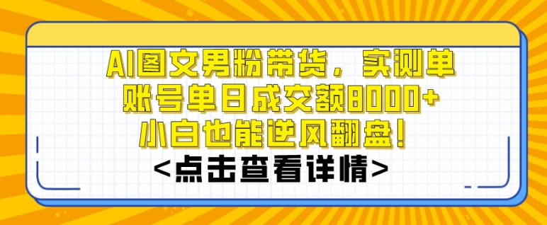 AI图文男粉带货，实测单账号单天成交额8000+，最关键是操作简单，小白看了也能上手【揭秘】-稀缺资源库