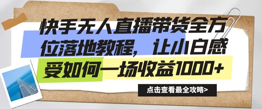 快手无人直播带货全方位落地教程，让小白感受如何一场收益1000+【揭秘】-稀缺资源库