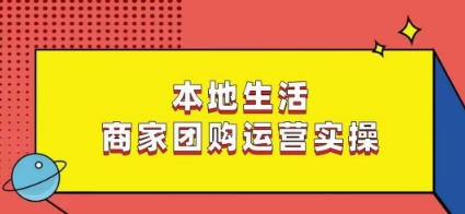 本地生活商家团购运营实操，看完课程即可实操团购运营-稀缺资源库