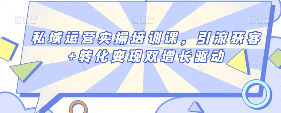私域运营实操培训课，引流获客+转化变现双增长驱动-稀缺资源库