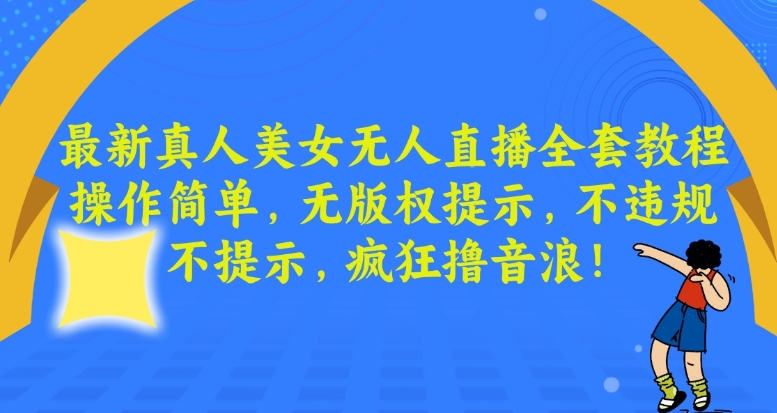 最新真人美女无人直播全套教程，操作简单，无版权提示，不违规，不提示，疯狂撸音浪【揭秘】-稀缺资源库