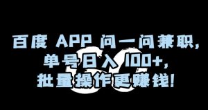 百度APP问一问兼职，单号日入100+，批量操作更赚钱【揭秘】-稀缺资源库