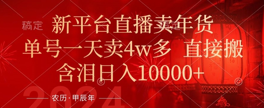年末红利来了，新平台直播卖年货，单号一天卖4w多，话术场景直接搬，含泪日入1w+【揭秘】-稀缺资源库