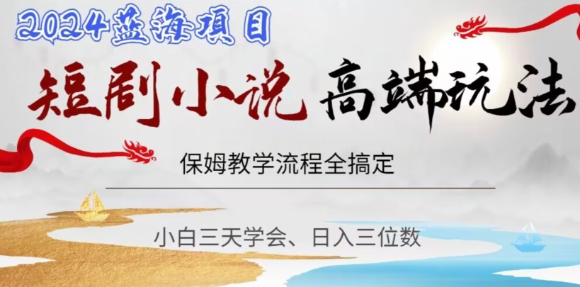 短剧高端玩法，保姆教学全搞定，小白日入三位数【揭秘】-稀缺资源库
