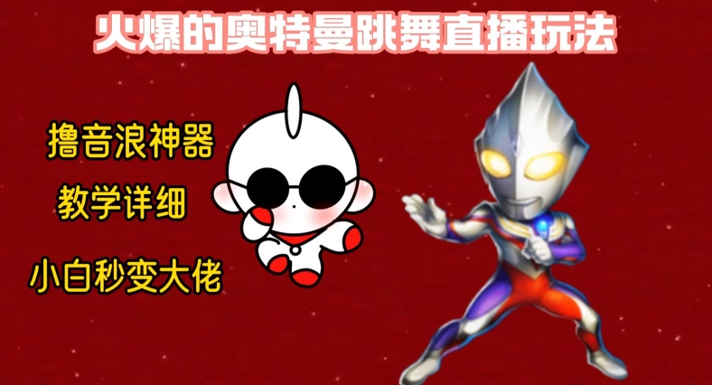 最新火爆奥特曼跳舞24小时无人直播，单场6小时撸10W音浪，小白也可操作，保姆级教学【揭秘】-稀缺资源库
