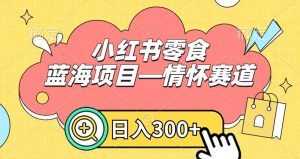 小红书零食蓝海项目—情怀赛道,0门槛,日入300+【揭秘】-稀缺资源库