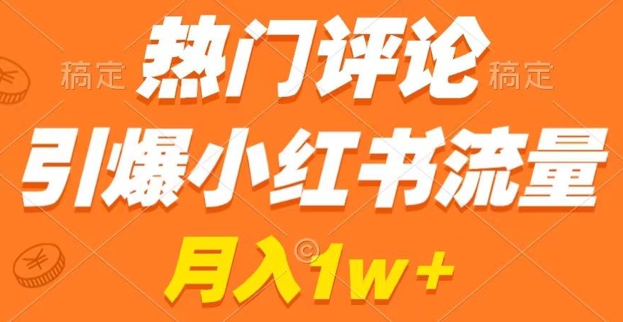 热门评论引爆小红书流量，作品制作简单，商单接到手软【揭秘】-稀缺资源库