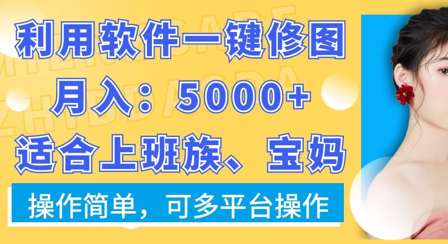 利用软件一键修图月入5000+，适合上班族、宝妈，操作简单，可多平台操作【揭秘】-稀缺资源库