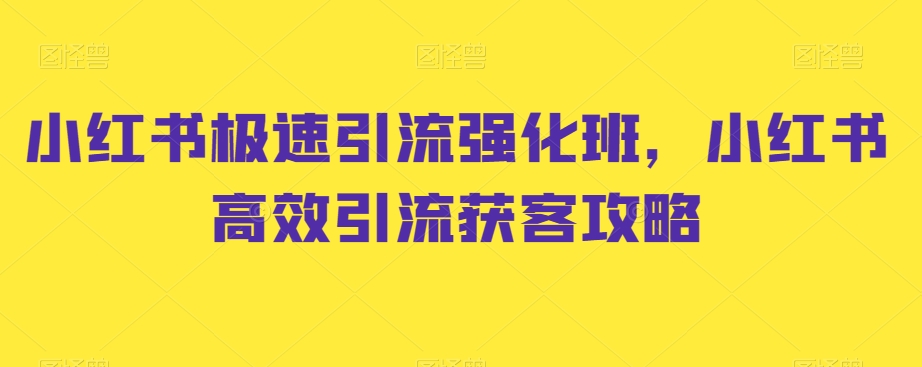 小红书极速引流强化班，小红书高效引流获客攻略-稀缺资源库